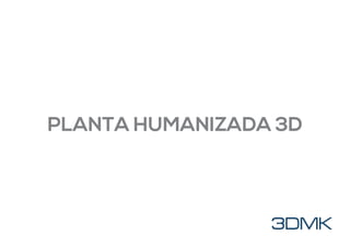 PLANTA HUMANIZADA 3D
 