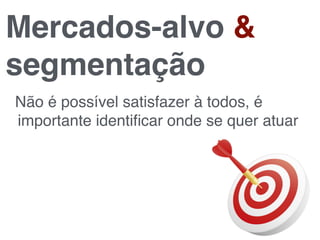 Mercados-alvo &
segmentação
Não é possível satisfazer à todos, é
importante identiﬁcar onde se quer atuar
 