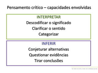 Ser diretor de turma. Contar com a biblioteca escolar
Pensamento crítico – capacidades envolvidas
INFERIR
Conjeturar alternativas
Questionar evidências
Tirar conclusões
INTERPRETAR
Descodificar o significado
Clarificar o sentido
Categorizar
 