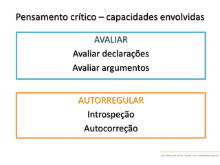 Ser diretor de turma. Contar com a biblioteca escolar
Pensamento crítico – capacidades envolvidas
AUTORREGULAR
Introspeção
Autocorreção
AVALIAR
Avaliar declarações
Avaliar argumentos
 