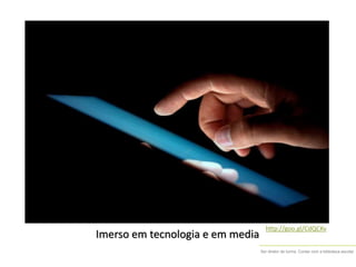 Ser diretor de turma. Contar com a biblioteca escolar
http://goo.gl/CdQCKv
Imerso em tecnologia e em media
 