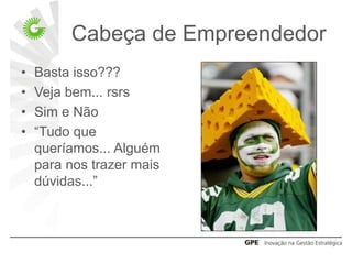 Cabeça de Empreendedor
•   Basta isso???
•   Veja bem... rsrs
•   Sim e Não
•   “Tudo que
    queríamos... Alguém
    para nos trazer mais
    dúvidas...”
 