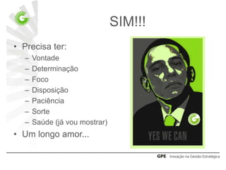 SIM!!!
• Precisa ter:
  –   Vontade
  –   Determinação
  –   Foco
  –   Disposição
  –   Paciência
  –   Sorte
  –   Saúde (já vou mostrar)
• Um longo amor...
 