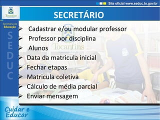 SECRETÁRIO  Cadastrar e/ou modular professor Professor por disciplina Alunos Data da matricula inicial Fechar etapas Matricula coletiva Cálculo de média parcial Enviar mensagem 