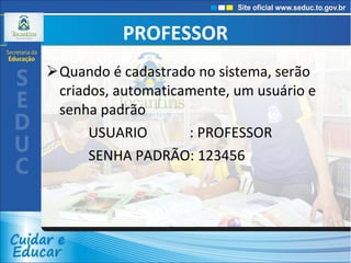PROFESSOR Quando é cadastrado no sistema, serão  criados, automaticamente, um usuário e senha padrão USUARIO  : PROFESSOR SENHA PADRÃO: 123456 