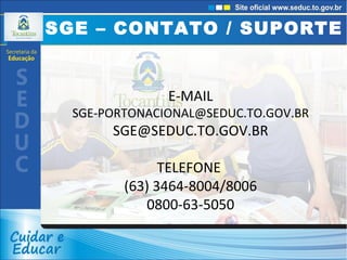 SGE – CONTATO / SUPORTE E-MAIL [email_address] [email_address] TELEFONE  (63) 3464-8004/8006 0800-63-5050 