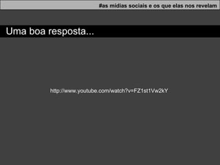 Uma boa resposta... #as mídias sociais e os que elas nos revelam http://www.youtube.com/watch?v=FZ1st1Vw2kY 