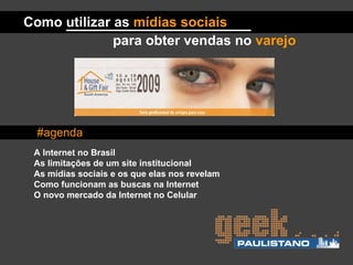 A Internet no Brasil As limitações de um site institucional As mídias sociais e os que elas nos revelam Como funcionam as buscas na Internet O novo mercado da Internet no Celular Como utilizar as  mídias sociais #agenda para obter vendas no  varejo 
