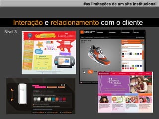 #as limitações de um site institucional Nivel 3 Interação  e  relacionamento  com o cliente 
