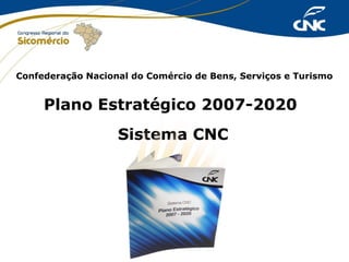 Confederação Nacional do Comércio de Bens, Serviços e Turismo

Plano Estratégico 2007-2020
Sistema CNC

 