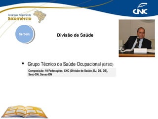 Serbem
Serbem

Divisão de Saúde

 Grupo Técnico de Saúde Ocupacional (GTSO)
Composição: 10 Federações, CNC (Divisão de Saúde, DJ, DS, DE),
Sesc-DN, Senac-DN

 