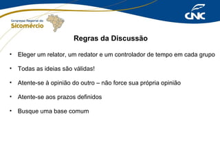Regras da Discussão
• Eleger um relator, um redator e um controlador de tempo em cada grupo
• Todas as ideias são válidas!
• Atente-se à opinião do outro – não force sua própria opinião
• Atente-se aos prazos definidos
• Busque uma base comum

 