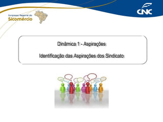 Dinâmica 1 --Aspirações
Dinâmica 1 Aspirações
Identificação das Aspirações dos Sindicato
Identificação das Aspirações dos Sindicato

 