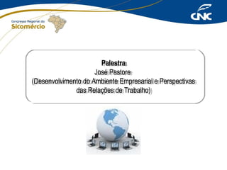 Palestra
Palestra
José Pastore
José Pastore
(Desenvolvimento do Ambiente Empresarial e Perspectivas
(Desenvolvimento do Ambiente Empresarial e Perspectivas
das Relações de Trabalho)
das Relações de Trabalho)

 