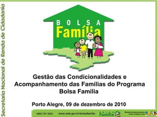Gestão das Condicionalidades e
Acompanhamento das Famílias do Programa
Bolsa Família
Porto Alegre, 09 de dezembro de 2010
 