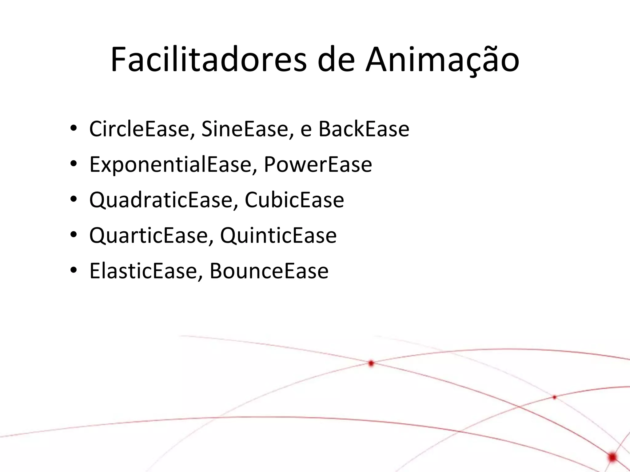 Facilitadores de Animação
•
•
•
•
•

CircleEase, SineEase, e BackEase
ExponentialEase, PowerEase
QuadraticEase, CubicEase
QuarticEase, QuinticEase
ElasticEase, BounceEase

 