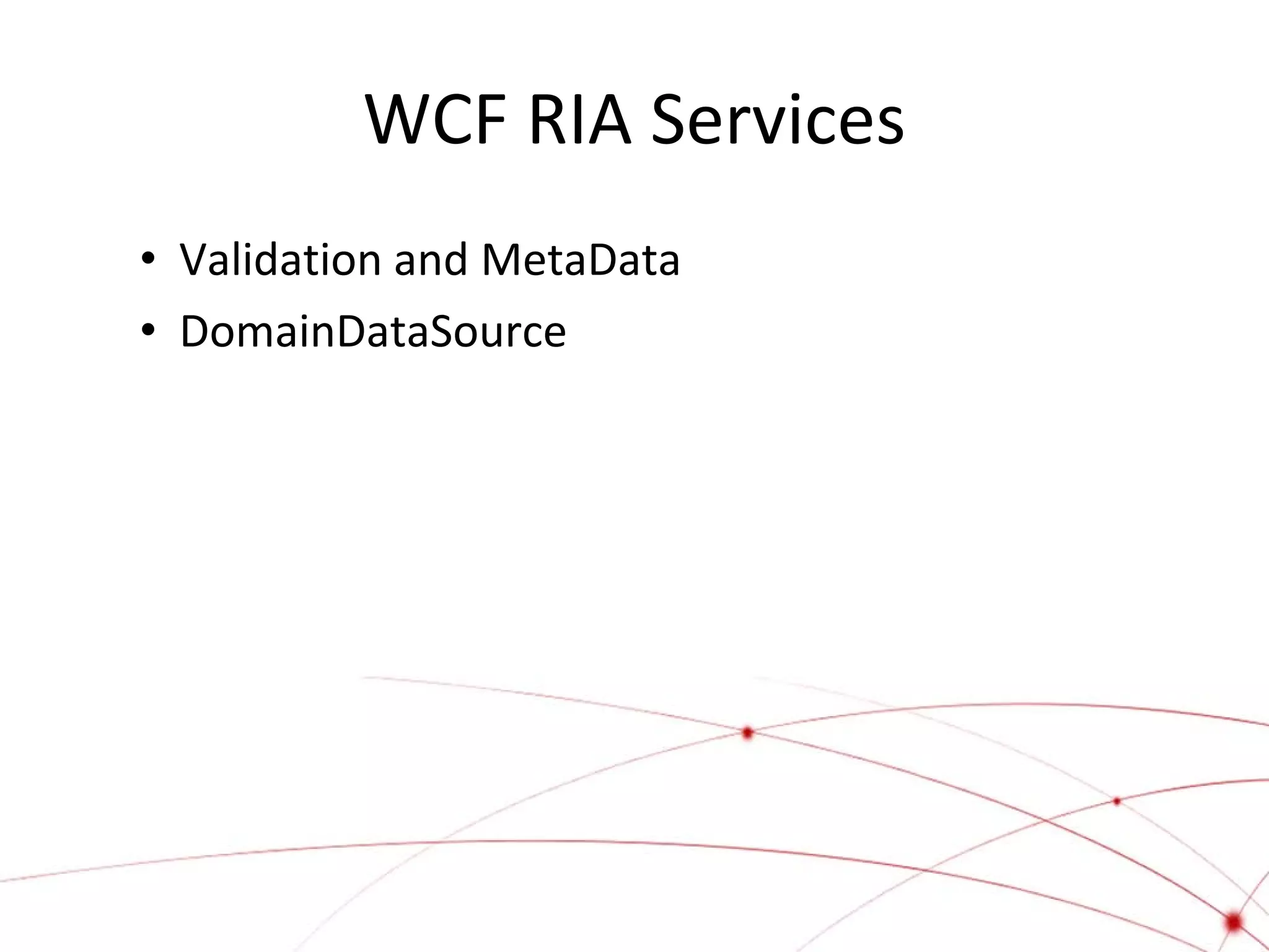 WCF RIA Services
• Validation and MetaData
• DomainDataSource

 