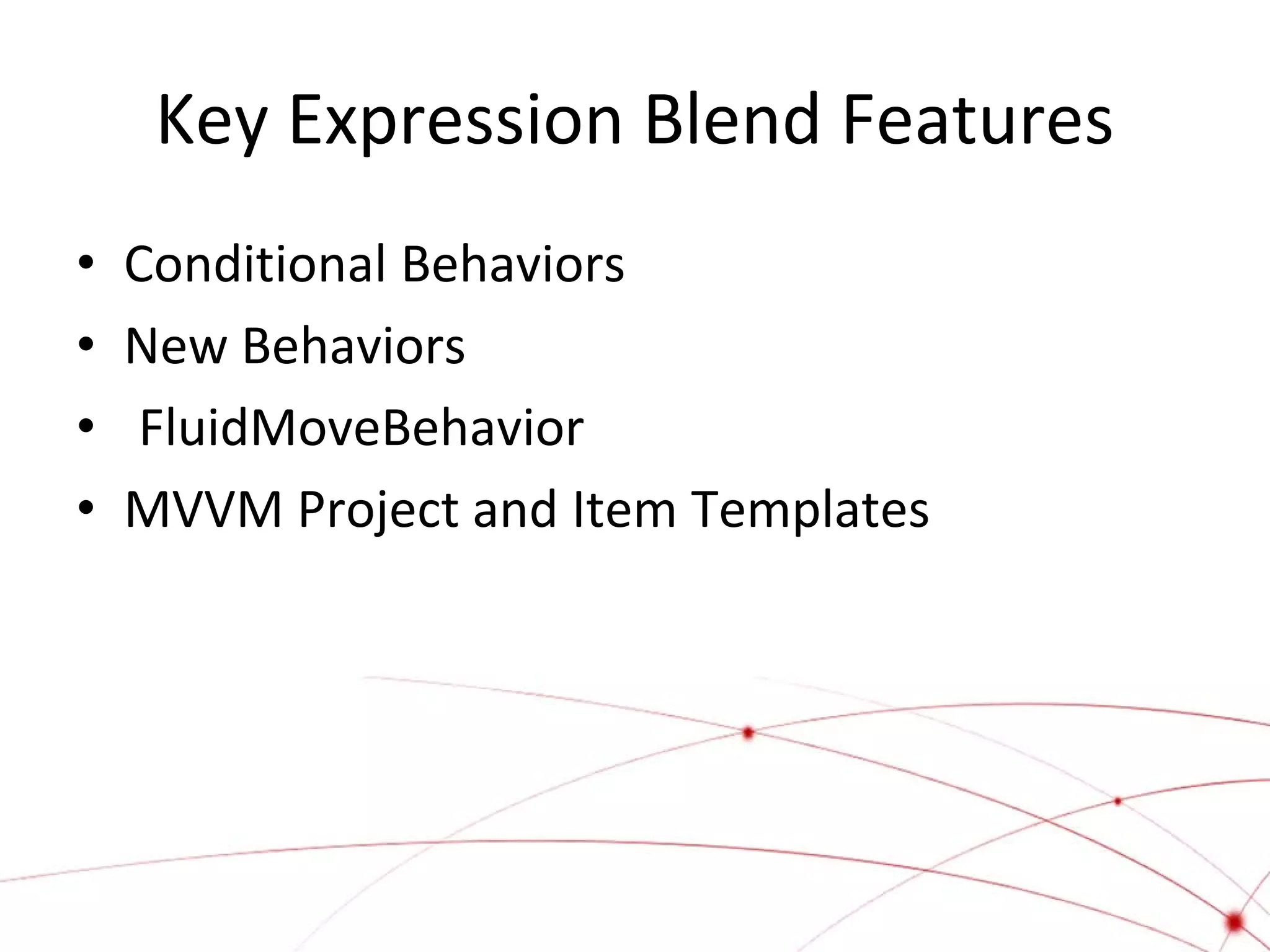 Key Expression Blend Features
•
•
•
•

Conditional Behaviors
New Behaviors
FluidMoveBehavior
MVVM Project and Item Templates

 