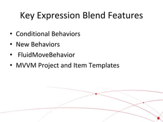 Key Expression Blend Features
•
•
•
•

Conditional Behaviors
New Behaviors
FluidMoveBehavior
MVVM Project and Item Templates

 