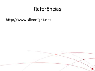 Referências
http://www.silverlight.net

 