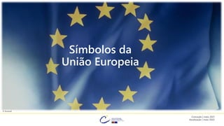 Símbolos da
União Europeia
© Eurocid
Conceção | maio 2021
Atualização | maio 2022
 