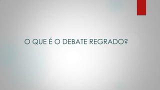 O QUE É O DEBATE REGRADO?
 
