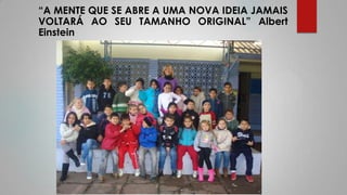 “A MENTE QUE SE ABRE A UMA NOVA IDEIA JAMAIS
VOLTARÁ AO SEU TAMANHO ORIGINAL” Albert
Einstein
 