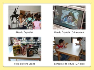 Dia do Espanhol       Dia do Francês: Futuroscope




Feira do livro usado   Concurso de leitura -2.º ciclo
 