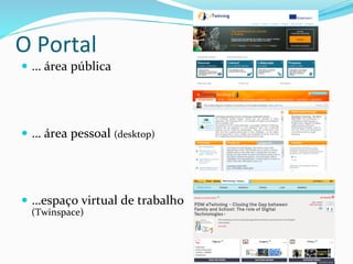 —  …	
  área	
  pública	
  
—  …	
  área	
  pessoal	
  (desktop)	
  	
  
—  …espaço	
  virtual	
  de	
  trabalho	
  
(Twinspace)	
  
O	
  Portal	
  
 