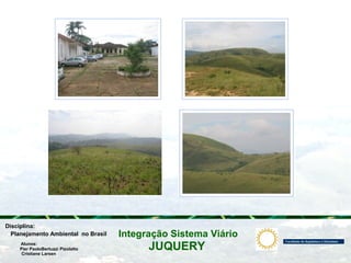 JUQUERY
Integração Sistema ViárioPlanejamento Ambiental no Brasil
Pier PaoloBertuzzi Pizolatto
Cristiane Larsen
Disciplina:
Alunos:
 