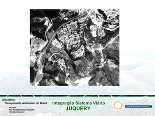 JUQUERY
Integração Sistema ViárioPlanejamento Ambiental no Brasil
Pier PaoloBertuzzi Pizolatto
Cristiane Larsen
Disciplina:
Alunos:
 