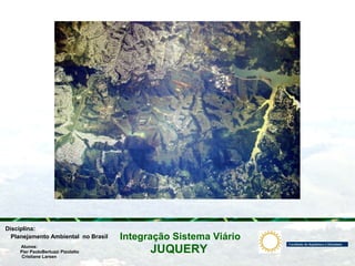 JUQUERY
Integração Sistema ViárioPlanejamento Ambiental no Brasil
Pier PaoloBertuzzi Pizolatto
Cristiane Larsen
Disciplina:
Alunos:
 