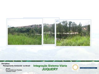 JUQUERY
Integração Sistema ViárioPlanejamento Ambiental no Brasil
Pier PaoloBertuzzi Pizolatto
Cristiane Larsen
Disciplina:
Alunos:
 