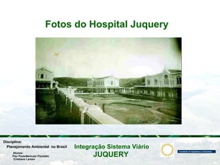 JUQUERY
Integração Sistema ViárioPlanejamento Ambiental no Brasil
Pier PaoloBertuzzi Pizolatto
Cristiane Larsen
Disciplina:
Alunos:
Fotos do Hospital Juquery
 
