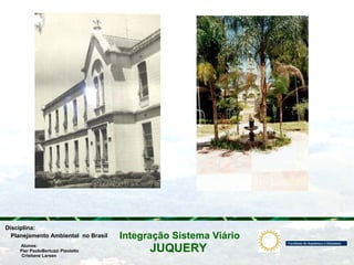 JUQUERY
Integração Sistema ViárioPlanejamento Ambiental no Brasil
Pier PaoloBertuzzi Pizolatto
Cristiane Larsen
Disciplina:
Alunos:
 
