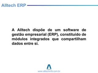 A Alltech dispõe de um software de
gestão empresarial (ERP), constituído de
módulos integrados que compartilham
dados entre si.
www.alltechinfo.com.br
Alltech ERP
 