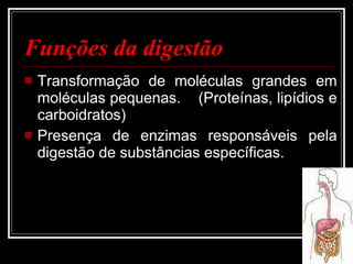 Funções da digestão Transformação de moléculas grandes em moléculas pequenas.  (Proteínas, lipídios e carboidratos) Presença de enzimas responsáveis pela digestão de substâncias específicas. 