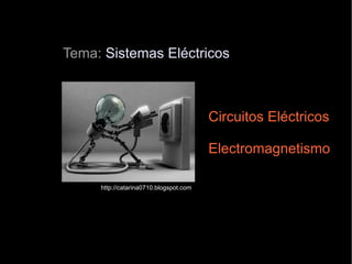 Tema:  Sistemas Eléctricos Circuitos Eléctricos Electromagnetismo http://catarina0710.blogspot.com 