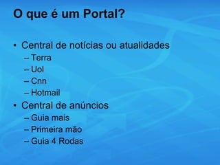 O que é um Portal? Central de notícias ou atualidades Terra Uol Cnn Hotmail Central de anúncios  Guia mais Primeira mão Guia 4 Rodas 