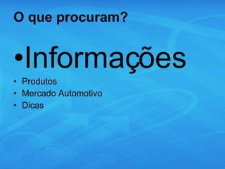 O que procuram? Informações Produtos Mercado Automotivo Dicas  