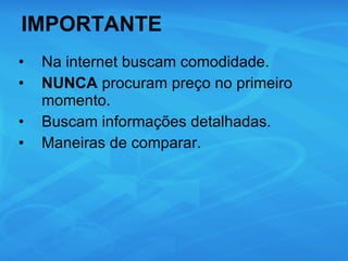 IMPORTANTE Na internet buscam comodidade. NUNCA  procuram preço no primeiro momento. Buscam informações detalhadas. Maneiras de comparar. 