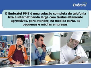 O Embratel PME é uma solução completa de telefonia fixa e internet banda larga com tarifas altamente agressivas, para atender, na medida certa, as pequenas e médias empresas. 