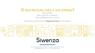 www.siwenza.com
Rua Sá de Miranda | Lote 17 | Loja 3 | 2410-273 Leiria
geral@siwenza.com | +351 244 206 564
O que procura para a sua empresa?
Mais vendas?
Mais visitantes no website?
Mais visibilidade para a marca?
Aceite este desafio, e dê um Happy Business ao seu negócio!
 