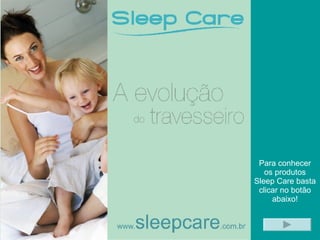 Para conhecer os produtos Sleep Care basta clicar no botão abaixo! 