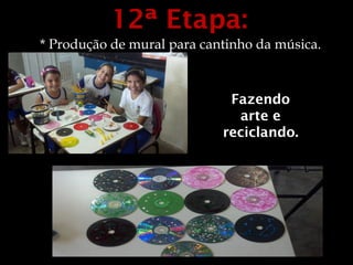 12ª Etapa:
* Produção de mural para cantinho da música.



                             Fazendo
                              arte e
                            reciclando.


 .
 