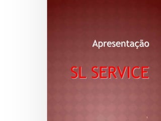 Apresentação 
SL SERVICE 
1 
 
