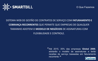 Modelo de Assinaturas requer uma abordagem diferente



                      COMPRAR                           CONTRATAR


  Foco em               Venda de Unidades
                                                       Cliente (Relacionamento de
                                                       longo prazo, lealdade, adoção)


   Preço                Produtos                       Planos
                                                       (Recursos, Combos, Uso)


                       Transações Pontuais             Recorrentes
 Vendas são
                                                       (Assinaturas, add-ons, Renovações)



  Análise              Eventos históricos              Prevendo o futuro
                                                       (Estoque Contratos, MRR, Churn)
 