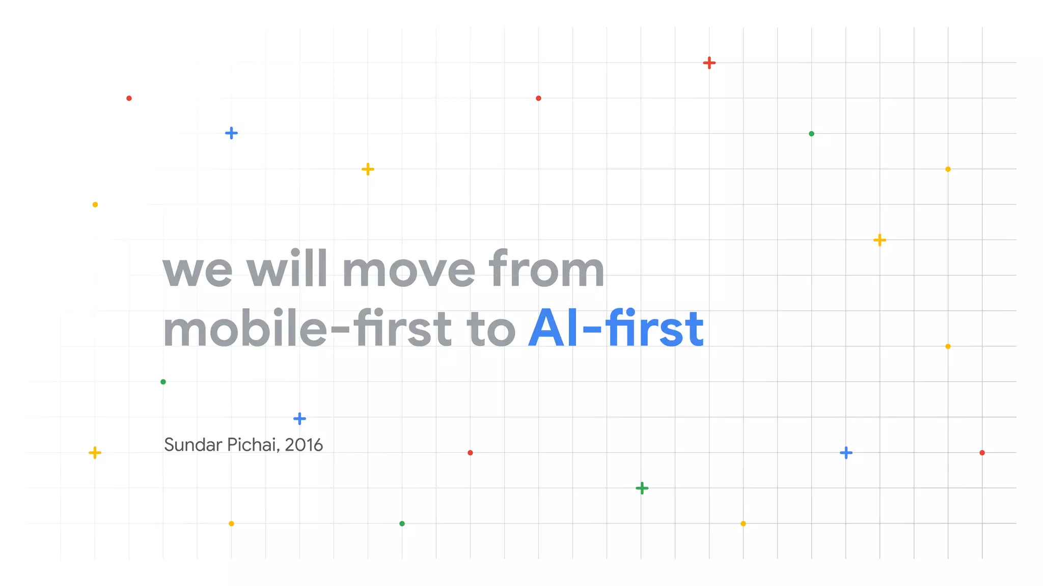 we will move from
mobile-first to AI-first
Sundar Pichai, 2016
 