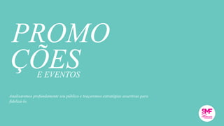 ÇÕES
PROMO
E EVENTOS
Analisaremos profundamente seu público e traçaremos estratégias assertivas para
fidelizá-lo.
 
