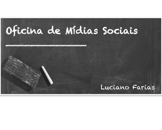 Oficina de Mídias Sociais
_____________
Luciano Farias
 